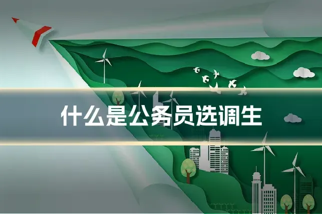 什么是公务员选调生