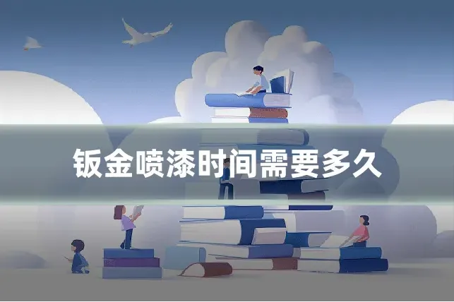 钣金喷漆时间需要多久
