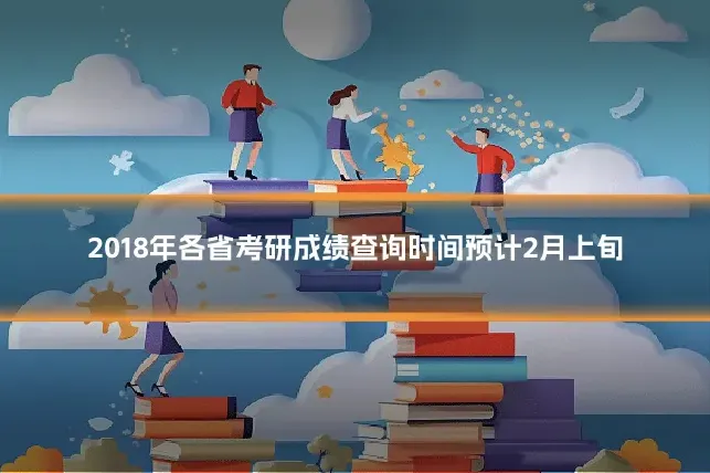 2018年各省考研成绩查询时间预计2月上旬