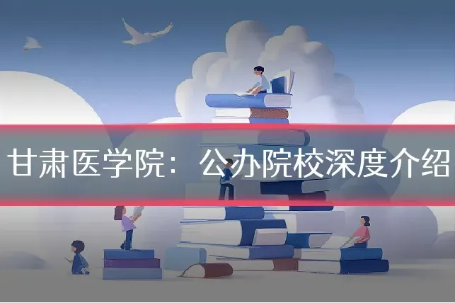 甘肃医学院：公办院校深度介绍