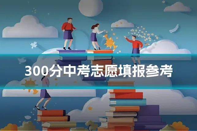 300分中考志愿填报参考