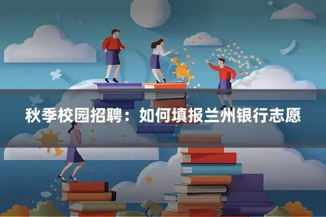 秋季校园招聘：如何填报兰州银行志愿