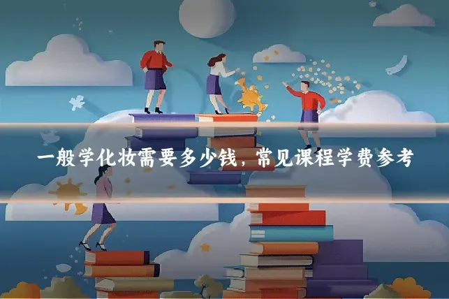一般学化妆需要多少钱，常见课程学费参考