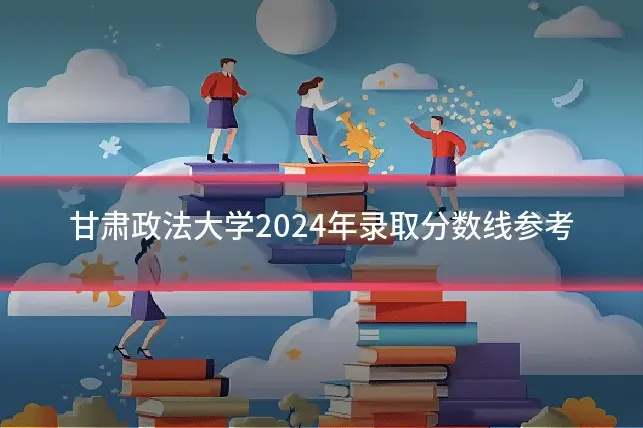 甘肃政法大学2024年录取分数线参考