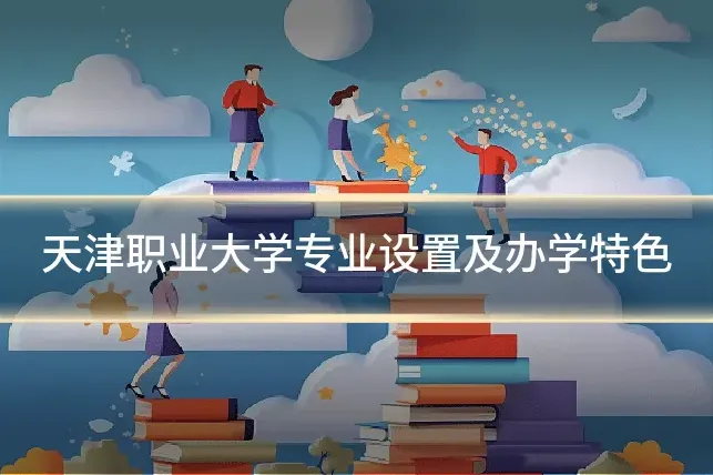 天津职业大学专业设置及办学特色
