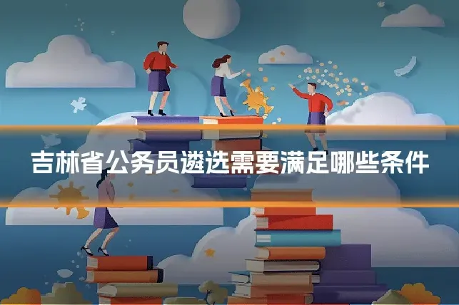 吉林省公务员遴选需要满足哪些条件