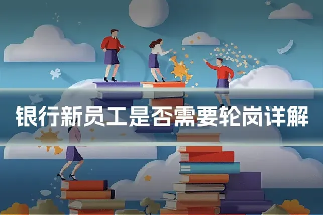 银行新员工是否需要轮岗详解