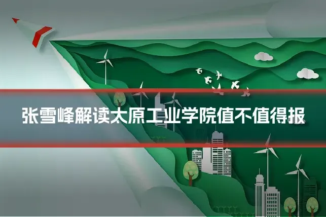 张雪峰解读太原工业学院值不值得报