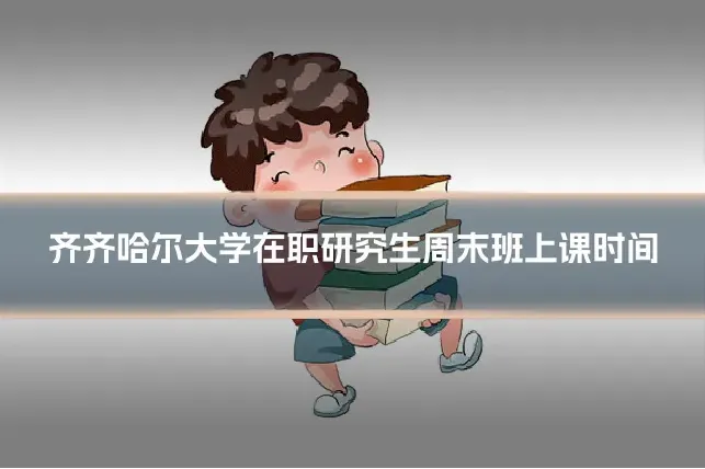 齐齐哈尔大学在职研究生周末班上课时间