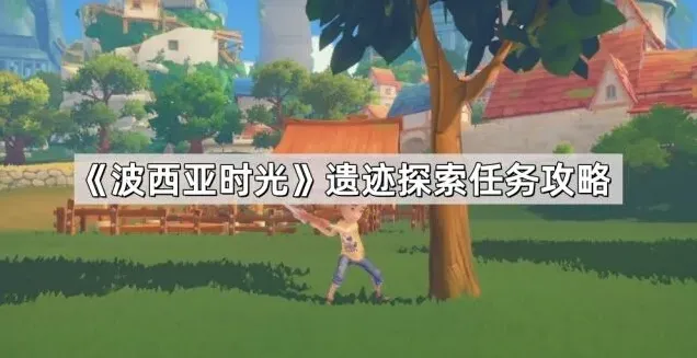 《波西亚时光》遗迹探索入门教程