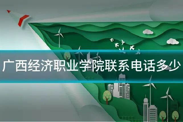 广西经济职业学院联系电话多少