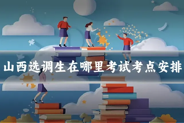 山西选调生在哪里考试考点安排