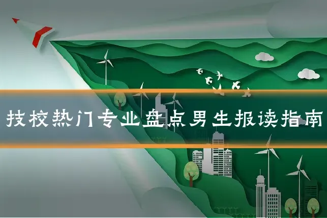 技校热门专业盘点男生报读指南