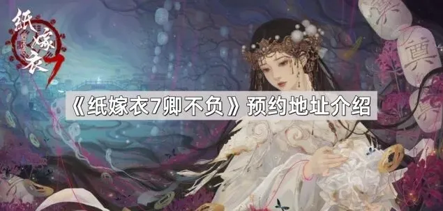 纸嫁衣7卿不负预约地址教程