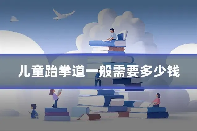 儿童跆拳道一般需要多少钱