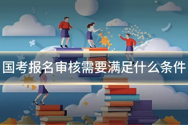 国考报名审核需要满足什么条件