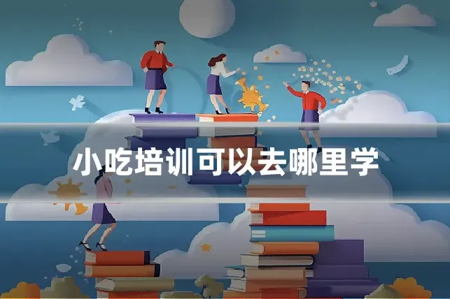 小吃培训可以去哪里学