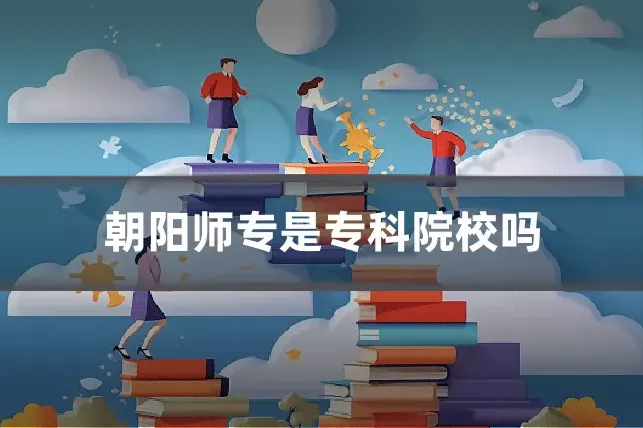 朝阳师专是专科院校吗