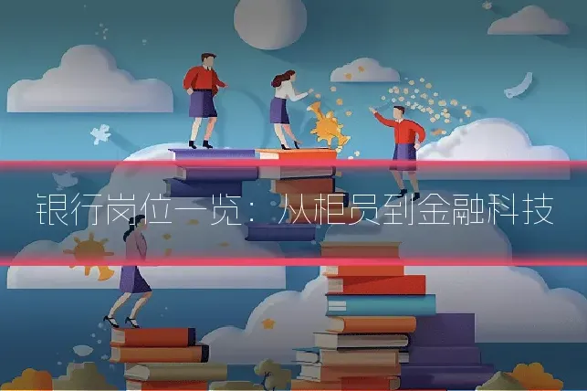银行岗位一览：从柜员到金融科技
