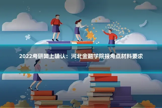 2022考研网上确认：河北金融学院报考点材料要求