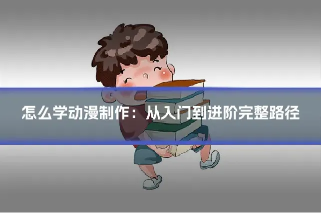怎么学动漫制作：从入门到进阶完整路径