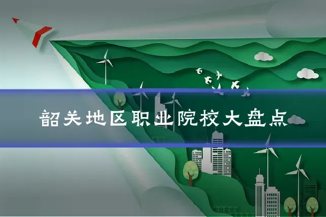 韶关地区职业院校大盘点