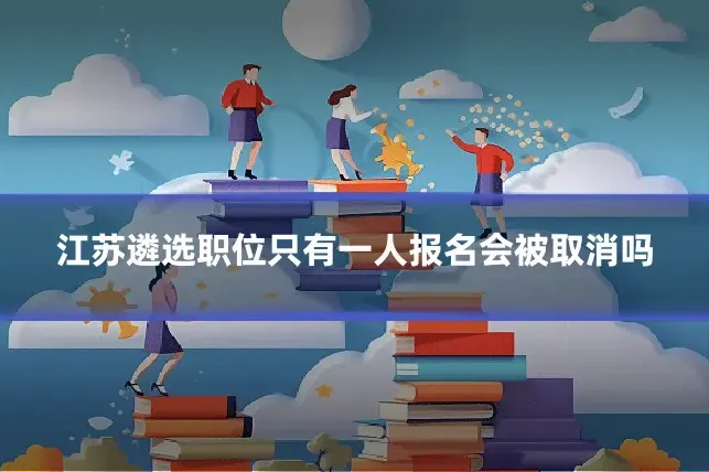 江苏遴选职位只有一人报名会被取消吗