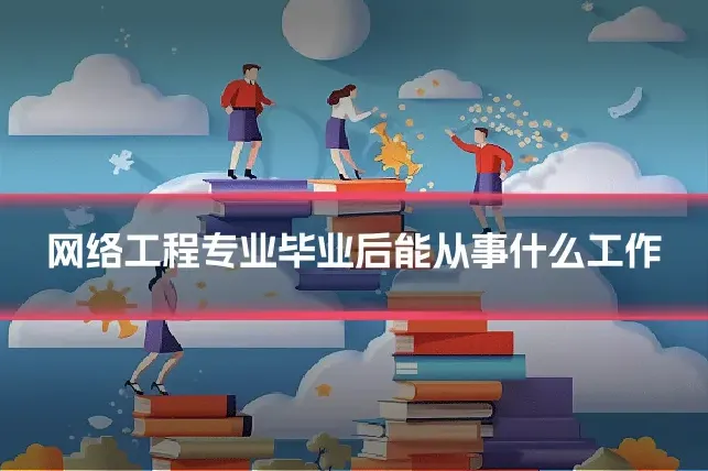 网络工程专业毕业后能从事什么工作