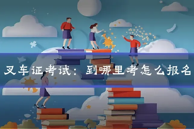 叉车证考试：到哪里考怎么报名