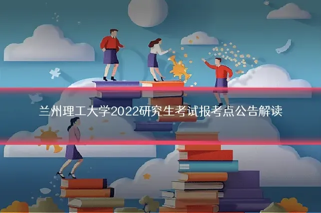 兰州理工大学2022研究生考试报考点公告解读