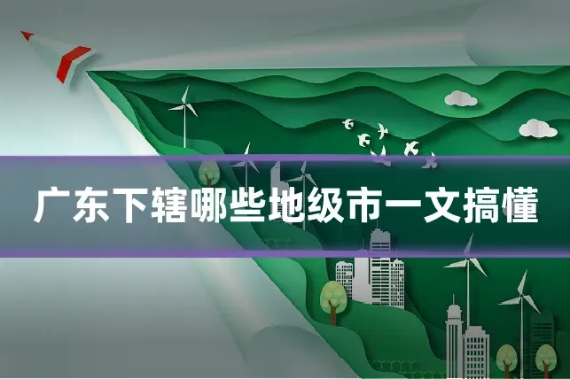 广东下辖哪些地级市一文搞懂