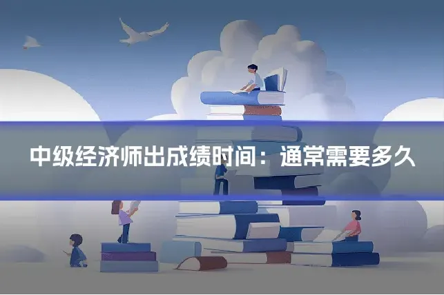 中级经济师出成绩时间：通常需要多久