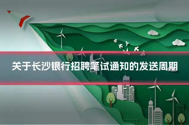 关于长沙银行招聘笔试通知的发送周期