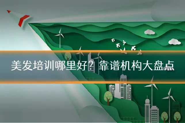 美发培训哪里好？靠谱机构大盘点