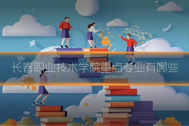 长春职业技术学院重点专业有哪些