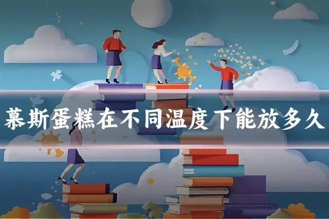 慕斯蛋糕在不同温度下能放多久