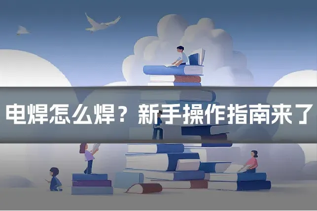 电焊怎么焊？新手操作指南来了