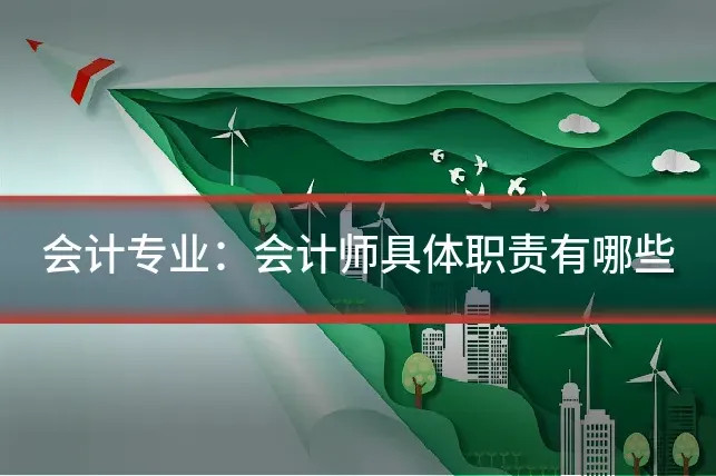 会计专业：会计师具体职责有哪些