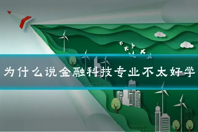为什么说金融科技专业不太好学