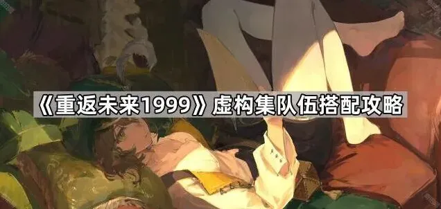 《重返未来1999》虚构集配队技巧分享