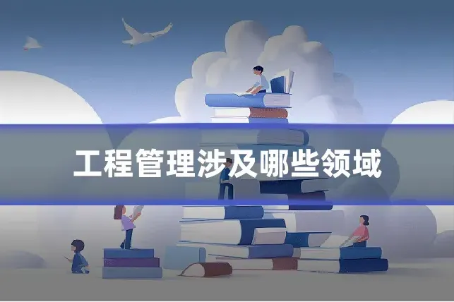 工程管理涉及哪些领域