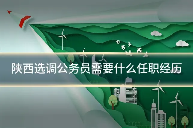 陕西选调公务员需要什么任职经历
