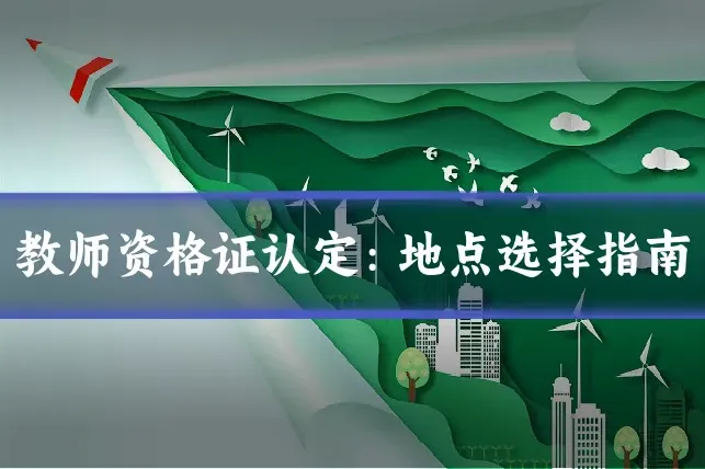 教师资格证认定：地点选择指南