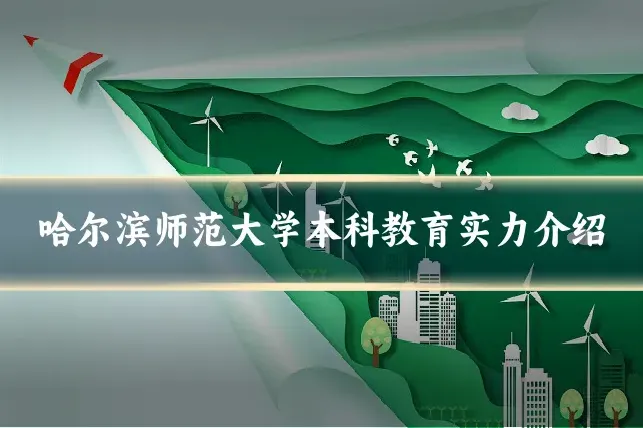 哈尔滨师范大学本科教育实力介绍