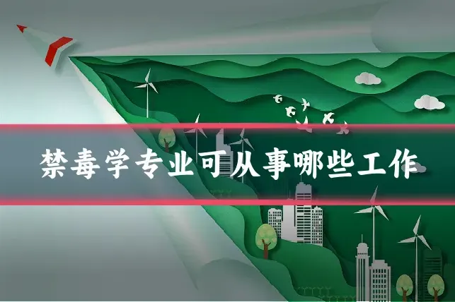 禁毒学专业可从事哪些工作