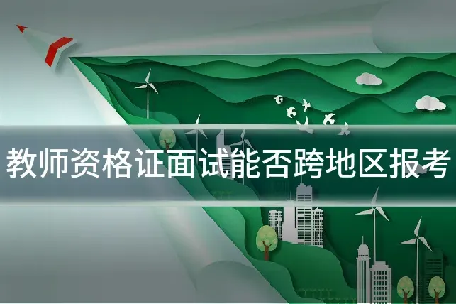 教师资格证面试能否跨地区报考