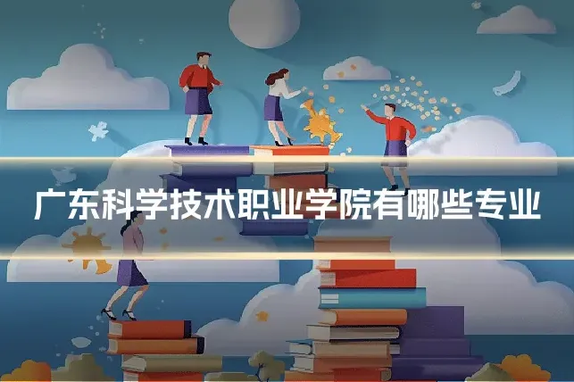 广东科学技术职业学院有哪些专业