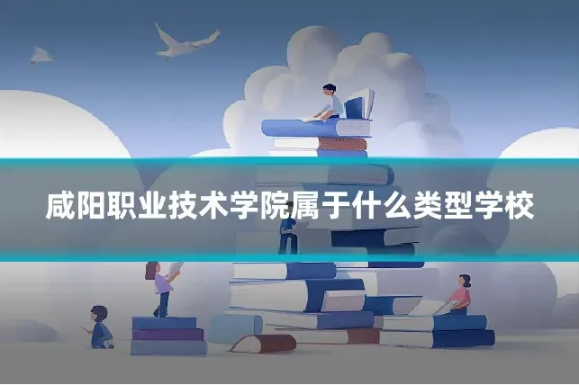 咸阳职业技术学院属于什么类型学校