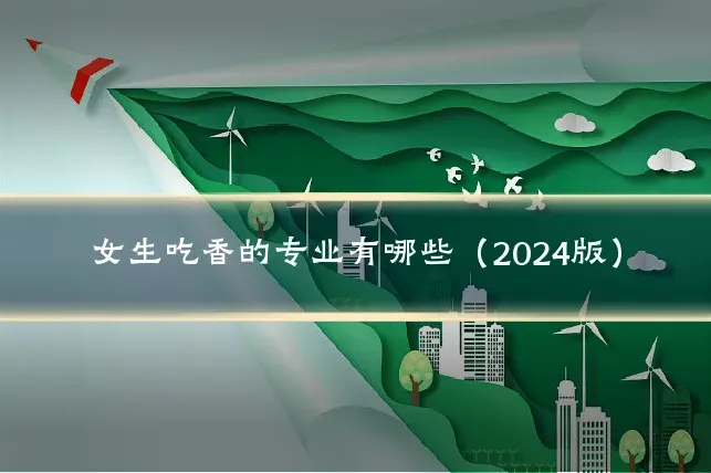 女生吃香的专业有哪些（2024版）