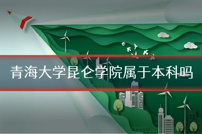 青海大学昆仑学院属于本科吗
